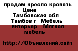 продам кресло кровать › Цена ­ 1 500 - Тамбовская обл., Тамбов г. Мебель, интерьер » Мягкая мебель   